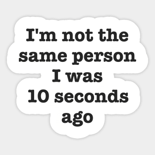 I'm Not The Same Person I Was 10 Seconds Ago Funny Sarcastic Sticker